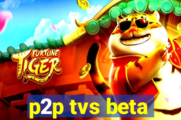 p2p tvs beta